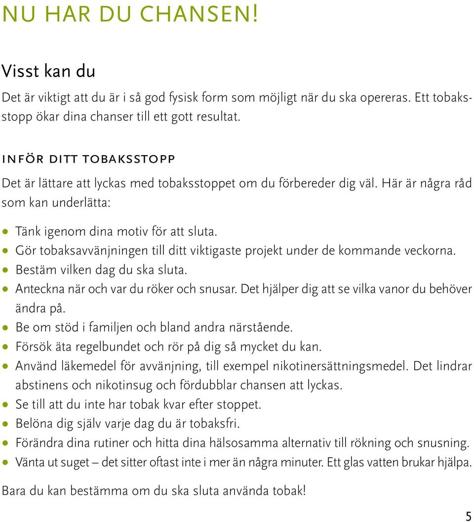 Gör tobaksavvänjningen till ditt viktigaste projekt under de kommande veckorna. Bestäm vilken dag du ska sluta. Anteckna när och var du röker och snusar.