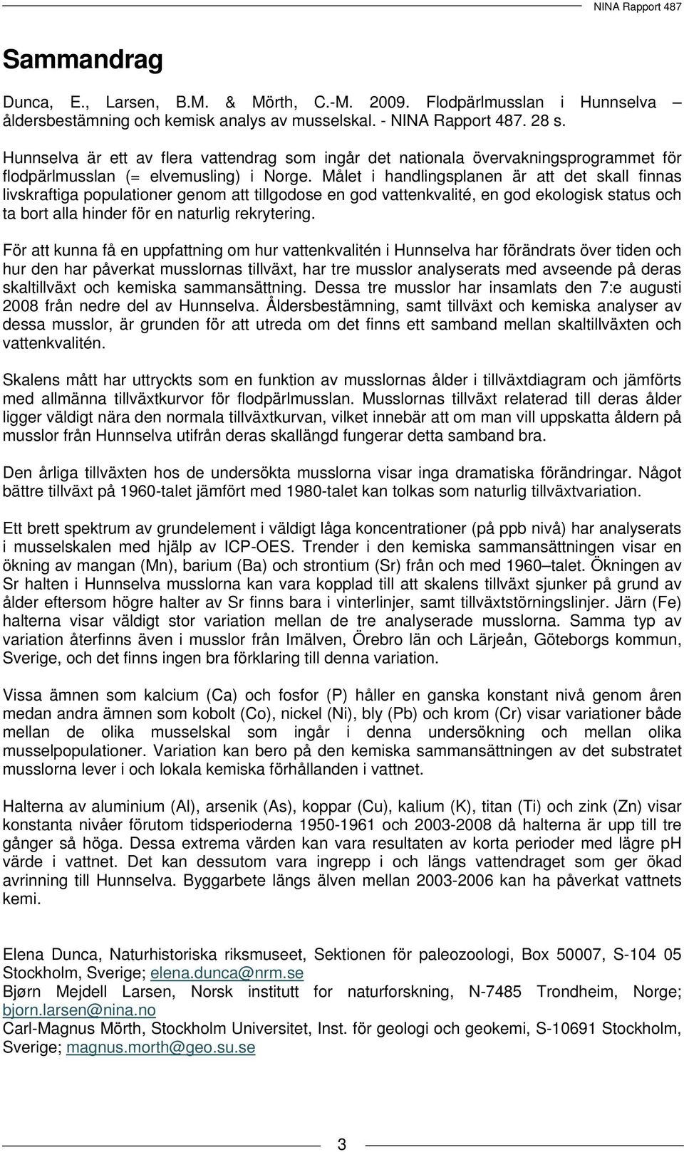 Målet i handlingsplanen är att det skall finnas livskraftiga populationer genom att tillgodose en god vattenkvalité, en god ekologisk status och ta bort alla hinder för en naturlig rekrytering.