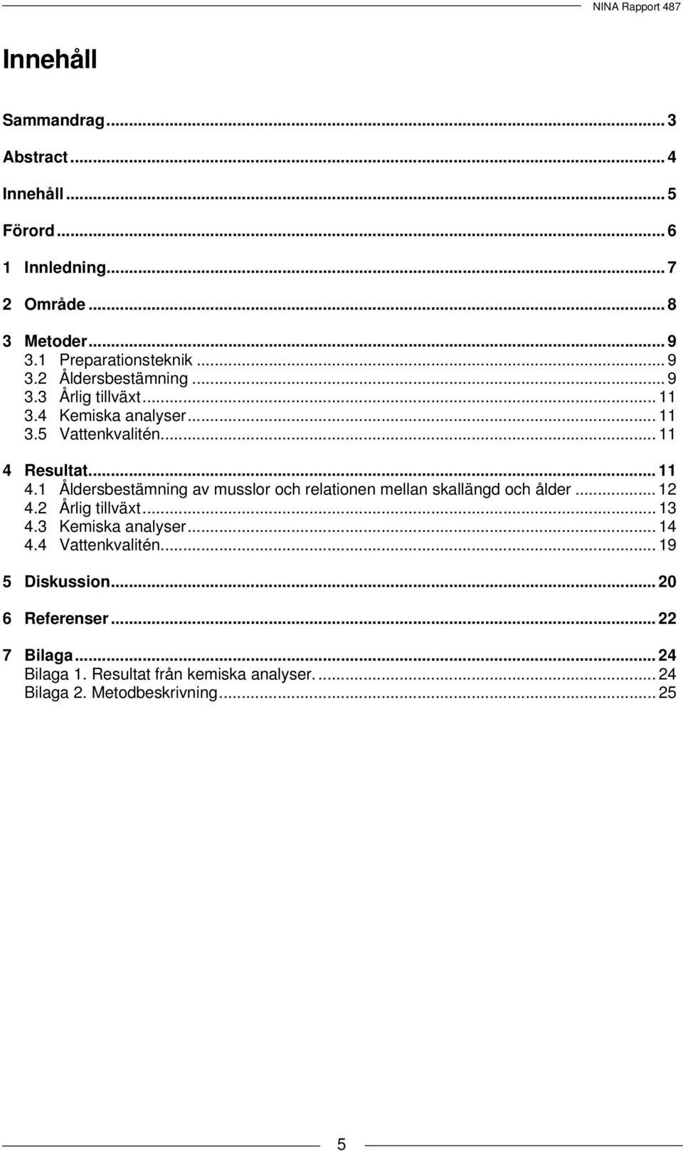 Resultat... 11 4.1 Åldersbestämning av musslor och relationen mellan skallängd och ålder... 12 4.2 Årlig tillväxt...13 4.