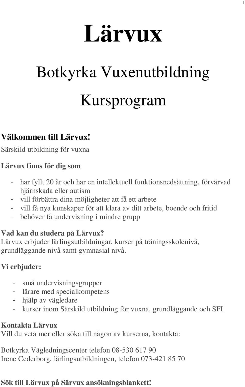 arbete - vill få nya kunskaper för att klara av ditt arbete, boende och fritid - behöver få undervisning i mindre grupp Vad kan du studera på Lärvux?