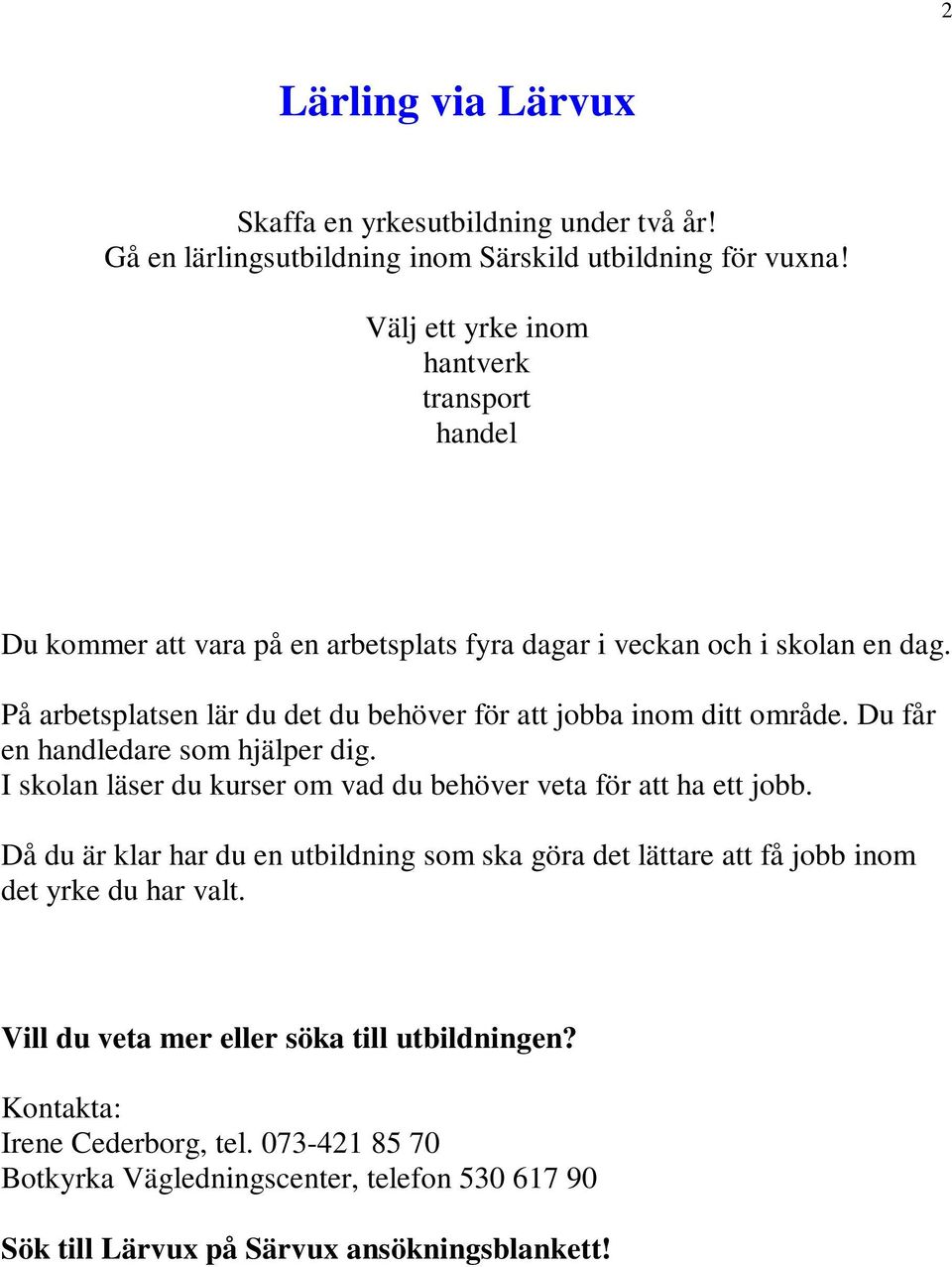 På arbetsplatsen lär du det du behöver för att jobba inom ditt område. Du får en handledare som hjälper dig. I skolan läser du kurser om vad du behöver veta för att ha ett jobb.