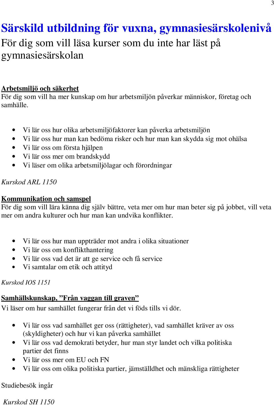 Vi lär oss hur olika arbetsmiljöfaktorer kan påverka arbetsmiljön Vi lär oss hur man kan bedöma risker och hur man kan skydda sig mot ohälsa Vi lär oss om första hjälpen Vi lär oss mer om brandskydd