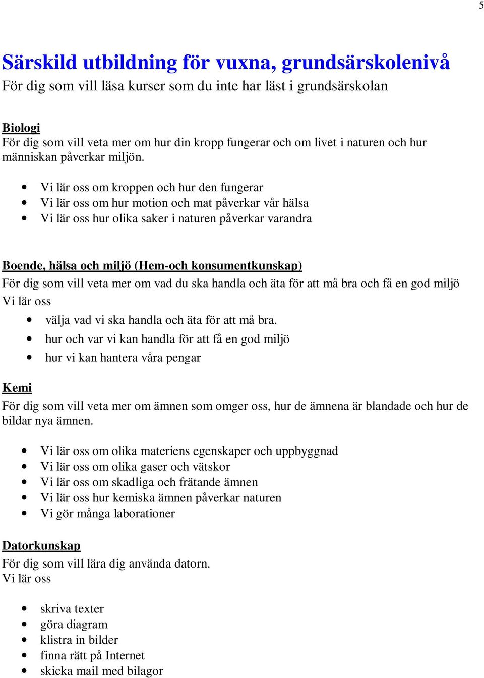 Vi lär oss om kroppen och hur den fungerar Vi lär oss om hur motion och mat påverkar vår hälsa Vi lär oss hur olika saker i naturen påverkar varandra Boende, hälsa och miljö (Hem-och