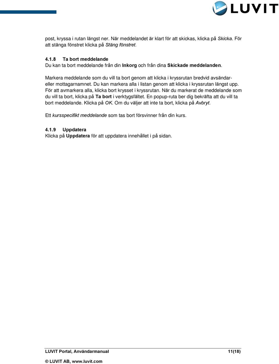 Markera meddelande som du vill ta bort genom att klicka i kryssrutan bredvid avsändareller mottagarnamnet. Du kan markera alla i listan genom att klicka i kryssrutan längst upp.