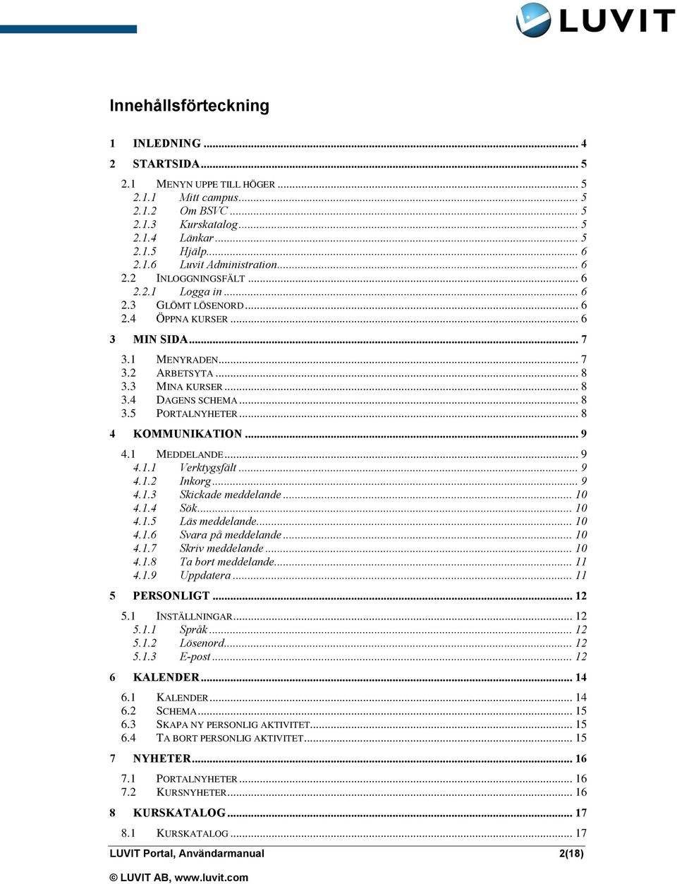 .. 8 4 KOMMUNIKATION... 9 4.1 MEDDELANDE... 9 4.1.1 Verktygsfält... 9 4.1.2 Inkorg... 9 4.1.3 Skickade meddelande... 10 4.1.4 Sök... 10 4.1.5 Läs meddelande... 10 4.1.6 Svara på meddelande... 10 4.1.7 Skriv meddelande.