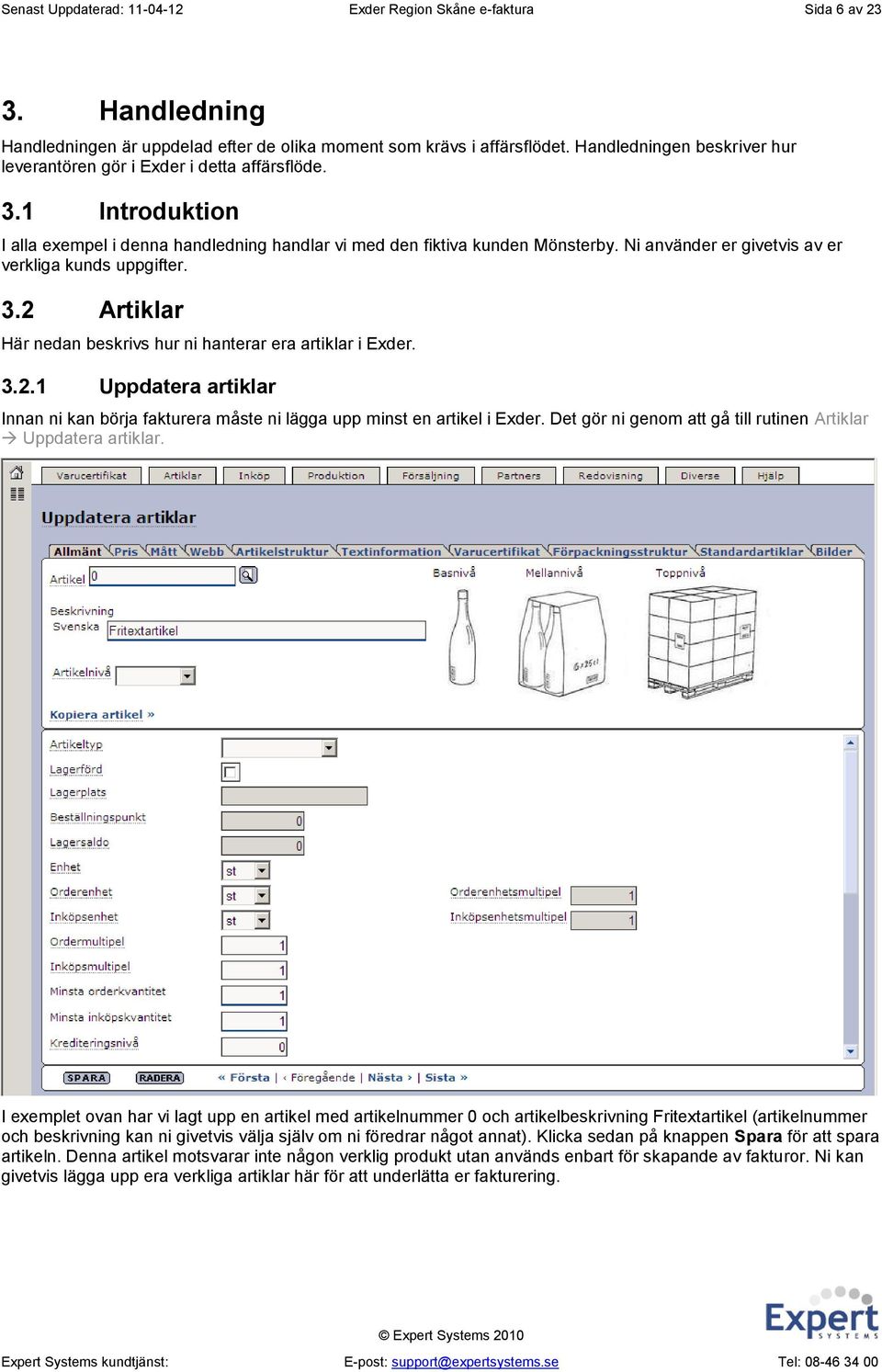 Ni använder er givetvis av er verkliga kunds uppgifter. 3.2 Artiklar Här nedan beskrivs hur ni hanterar era artiklar i Exder. 3.2.1 Uppdatera artiklar Innan ni kan börja fakturera måste ni lägga upp minst en artikel i Exder.