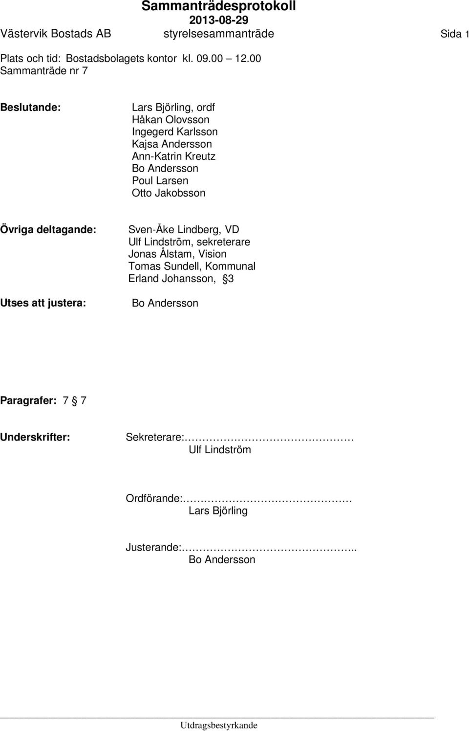 Larsen Otto Jakobsson Övriga deltagande: Utses att justera: Sven-Åke Lindberg, VD Ulf Lindström, sekreterare Jonas Ålstam, Vision