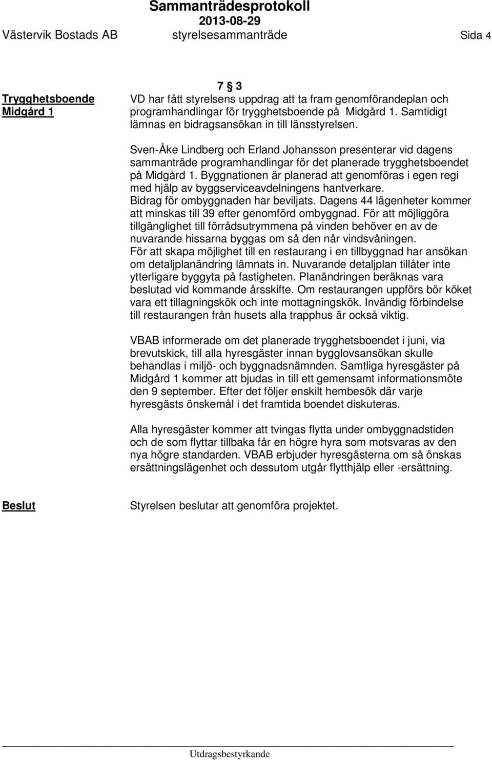Byggnationen är planerad att genomföras i egen regi med hjälp av byggserviceavdelningens hantverkare. Bidrag för ombyggnaden har beviljats.
