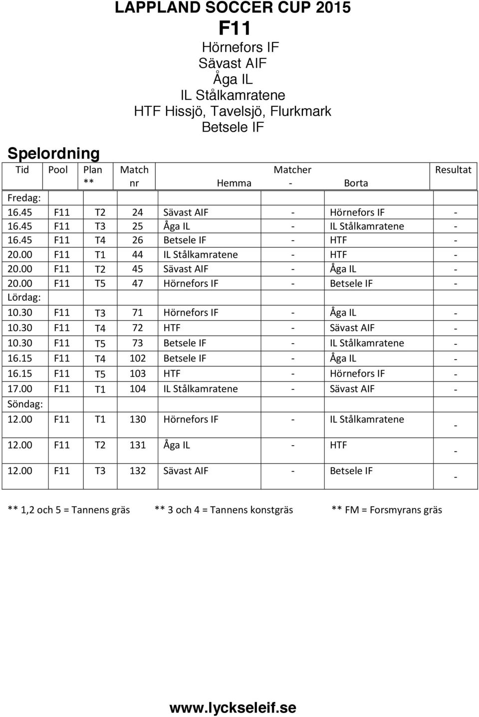 00 F11 T2 45 Sävast AIF - Åga IL - 20.00 F11 T5 47 Hörnefors IF - Betsele IF - Lördag: 10.30 F11 T3 71 Hörnefors IF - Åga IL - 10.30 F11 T4 72 HTF - Sävast AIF - 10.