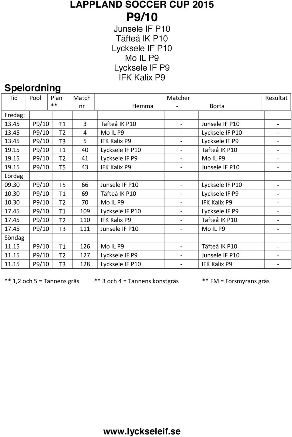 15 P9/10 T2 41 Lycksele IF P9 - Mo IL P9-19.15 P9/10 T5 43 IFK Kalix P9 - Junsele IF P10 - Lördag 09.30 P9/10 T5 66 Junsele IF P10 - Lycksele IF P10-10.