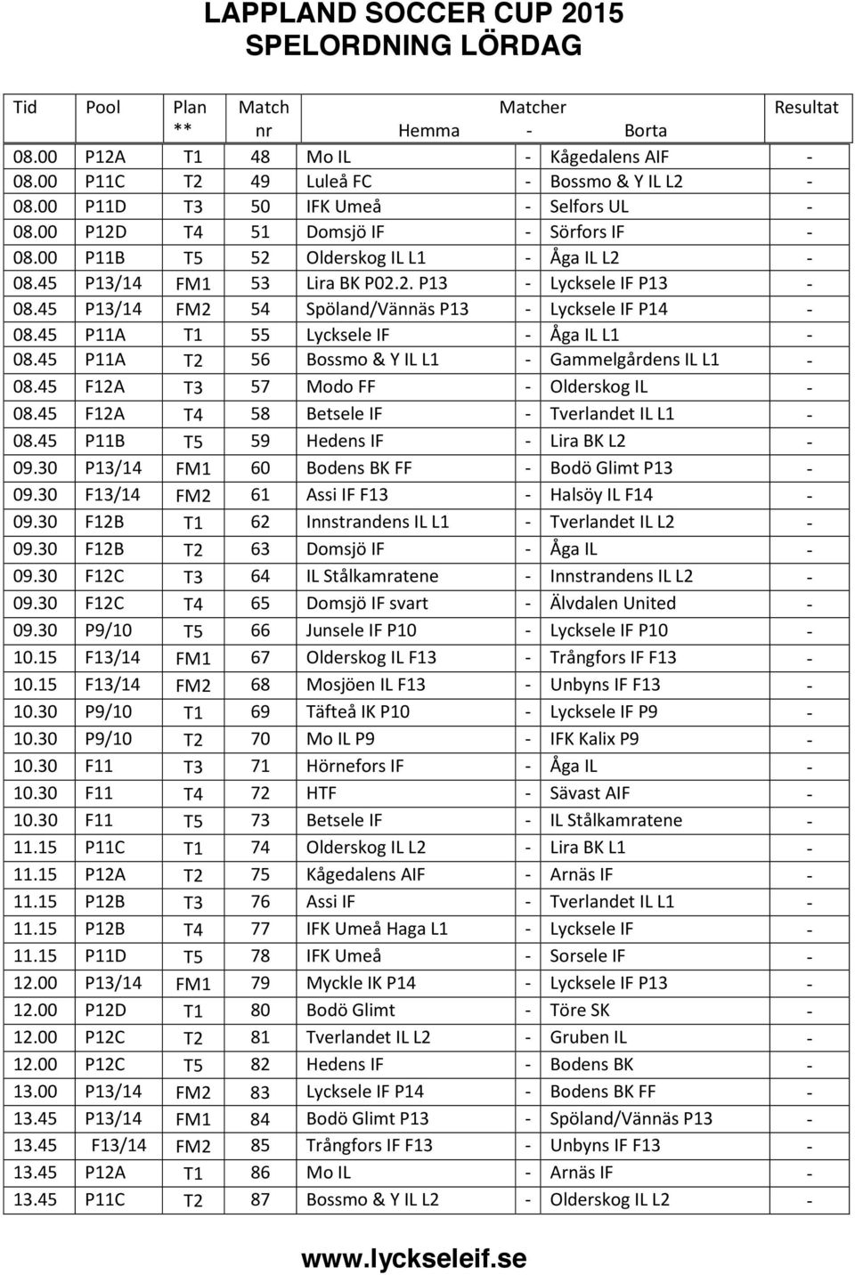 45 P13/14 FM2 54 Spöland/Vännäs P13 - Lycksele IF P14-08.45 P11A T1 55 Lycksele IF - Åga IL L1-08.45 P11A T2 56 Bossmo & Y IL L1 - Gammelgårdens IL L1-08.45 F12A T3 57 Modo FF - Olderskog IL - 08.