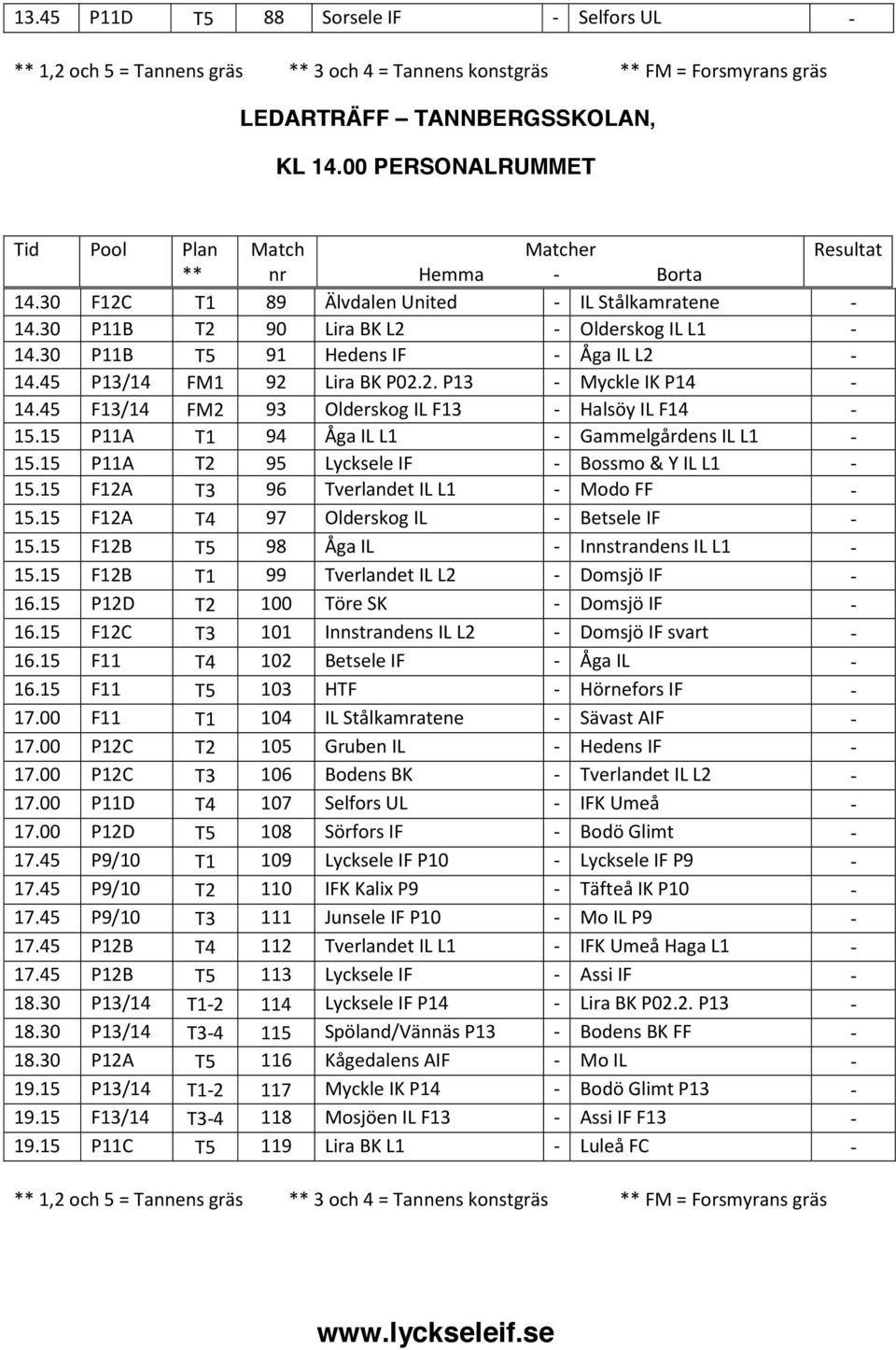 15 P11A T1 94 Åga IL L1 - Gammelgårdens IL L1-15.15 P11A T2 95 Lycksele IF - Bossmo & Y IL L1-15.15 F12A T3 96 Tverlandet IL L1 - Modo FF - 15.15 F12A T4 97 Olderskog IL - Betsele IF - 15.