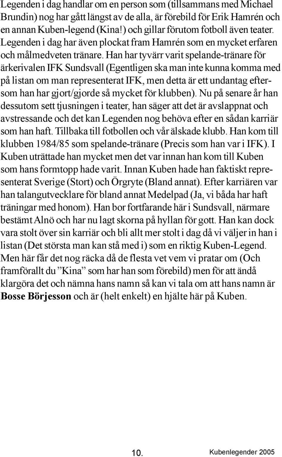 Han har tyvärr varit spelande-tränare för ärkerivalen IFK Sundsvall (Egentligen ska man inte kunna komma med på listan om man representerat IFK, men detta är ett undantag eftersom han har