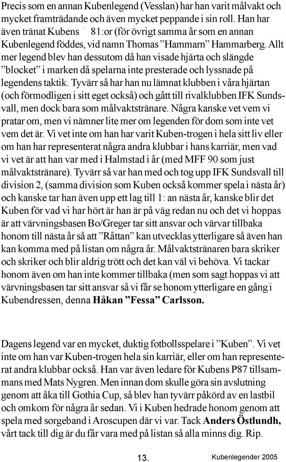 Allt mer legend blev han dessutom då han visade hjärta och slängde blocket i marken då spelarna inte presterade och lyssnade på legendens taktik.