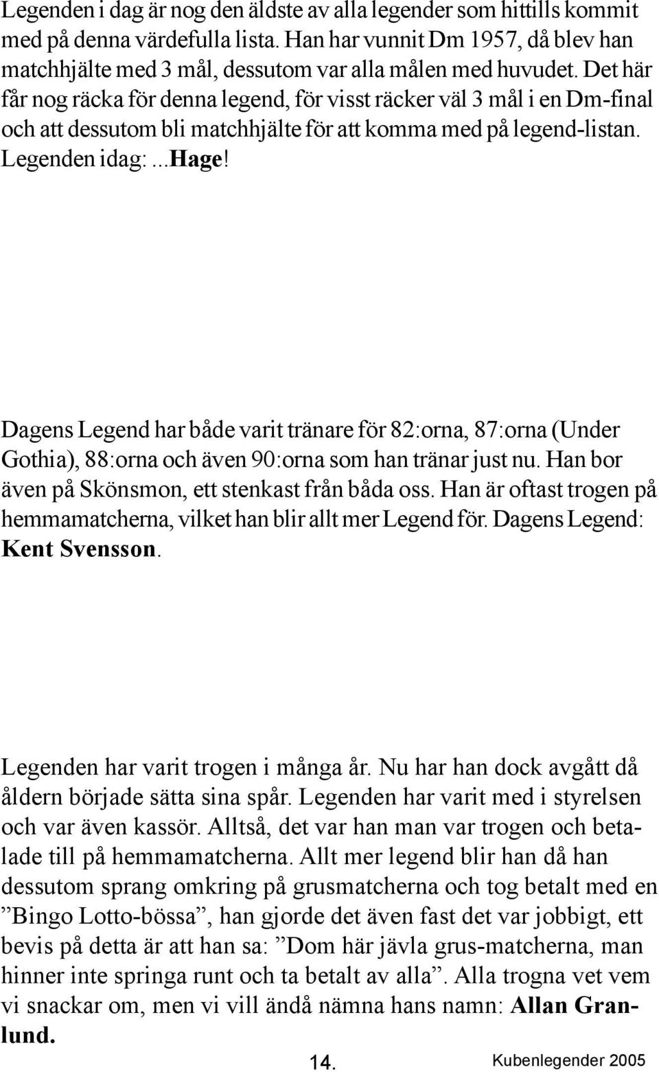 Dagens Legend har både varit tränare för 82:orna, 87:orna (Under Gothia), 88:orna och även 90:orna som han tränar just nu. Han bor även på Skönsmon, ett stenkast från båda oss.