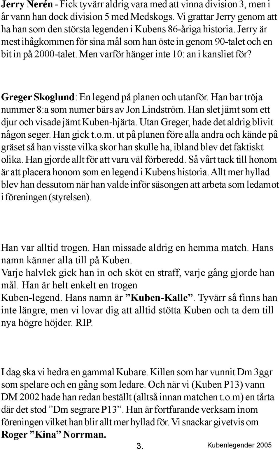Han bar tröja nummer 8:a som numer bärs av Jon Lindström. Han slet jämt som ett djur och visade jämt Kuben-hjärta. Utan Greger, hade det aldrig blivit någon seger. Han gick t.o.m. ut på planen före alla andra och kände på gräset så han visste vilka skor han skulle ha, ibland blev det faktiskt olika.