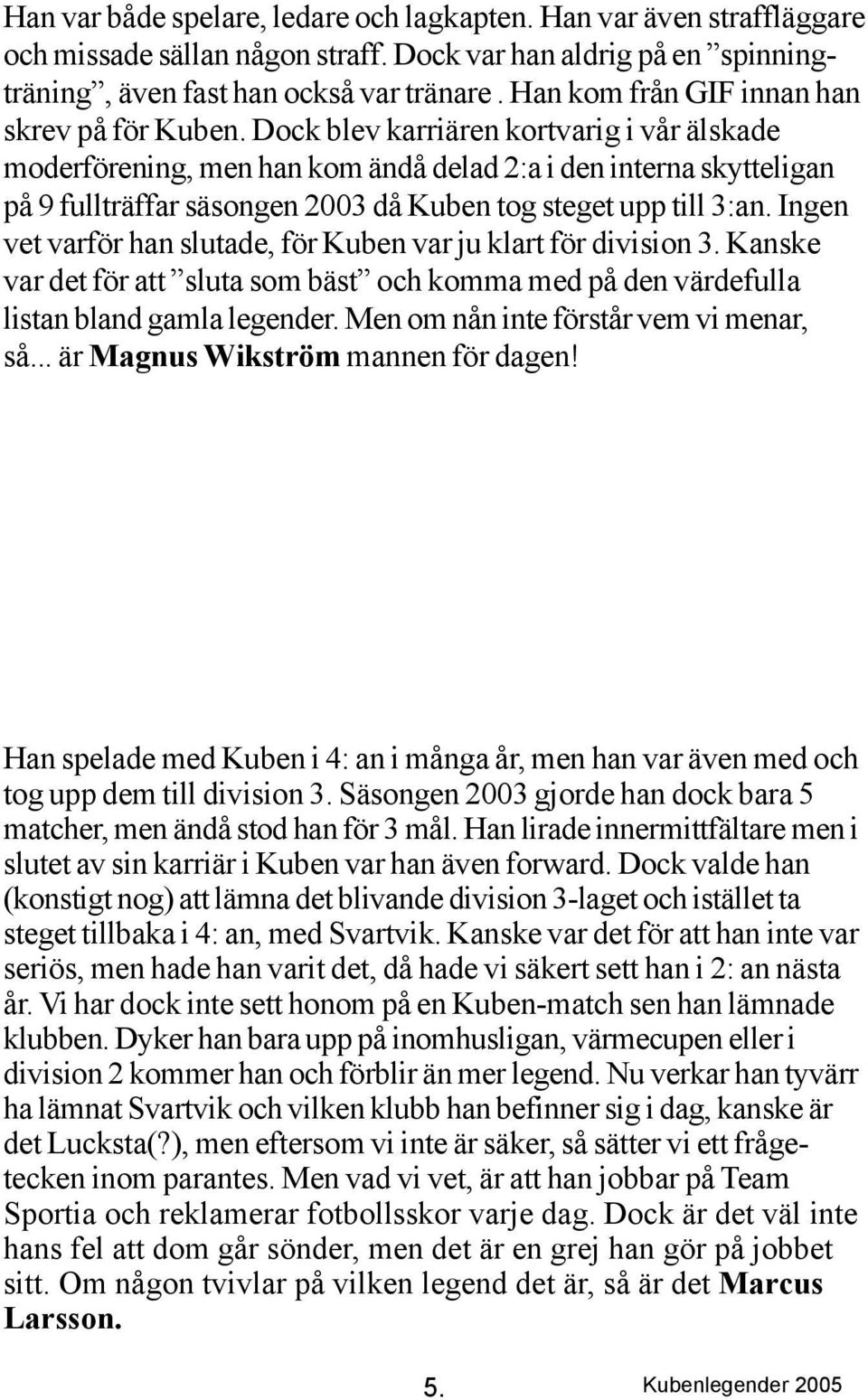 Dock blev karriären kortvarig i vår älskade moderförening, men han kom ändå delad 2:a i den interna skytteligan på 9 fullträffar säsongen 2003 då Kuben tog steget upp till 3:an.