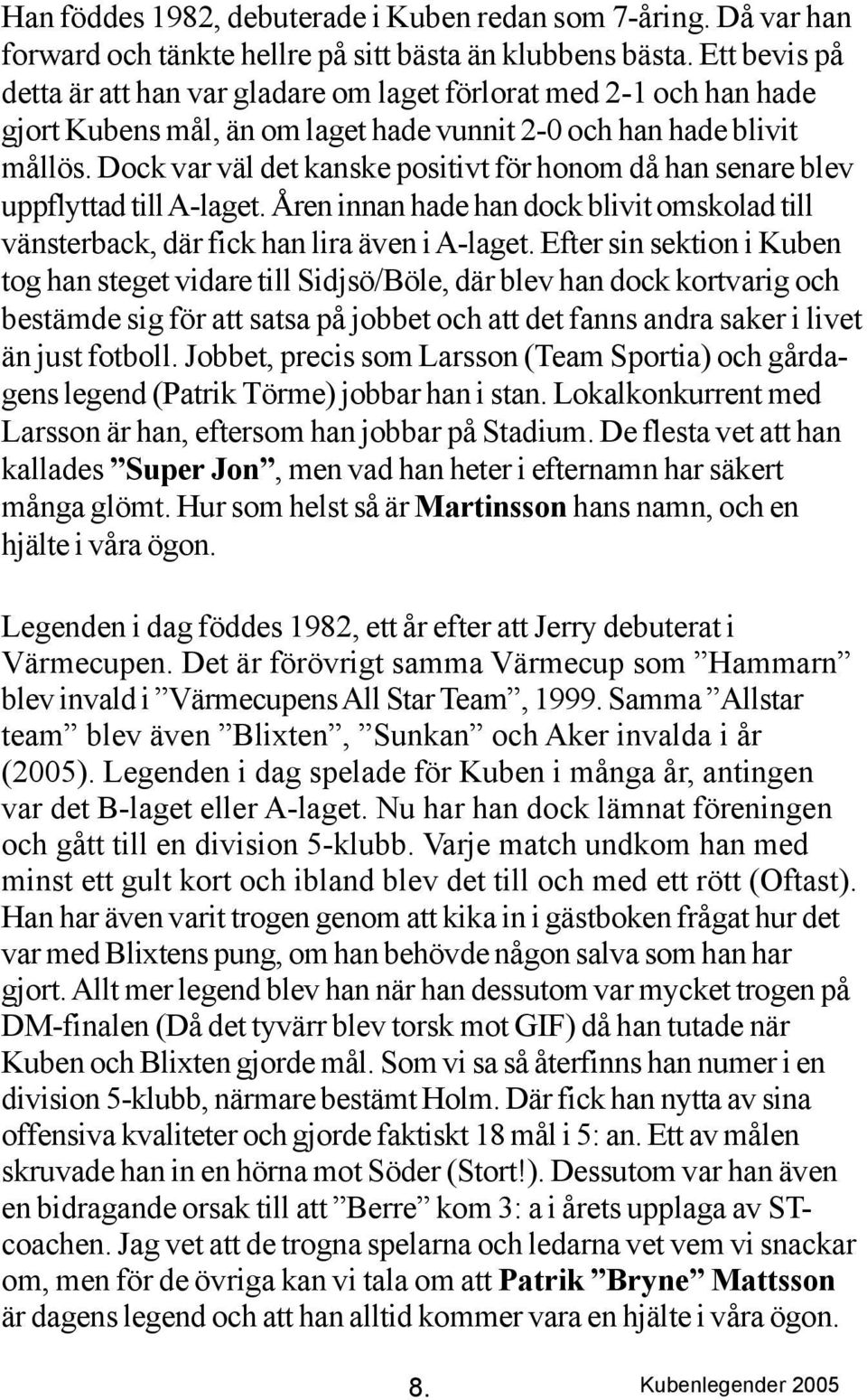 Dock var väl det kanske positivt för honom då han senare blev uppflyttad till A-laget. Åren innan hade han dock blivit omskolad till vänsterback, där fick han lira även i A-laget.