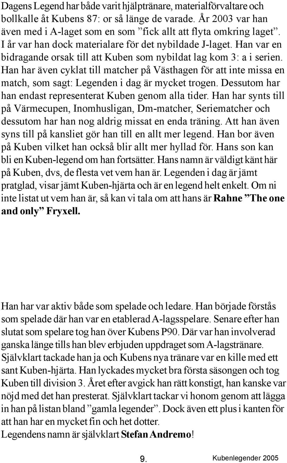 Han har även cyklat till matcher på Västhagen för att inte missa en match, som sagt: Legenden i dag är mycket trogen. Dessutom har han endast representerat Kuben genom alla tider.