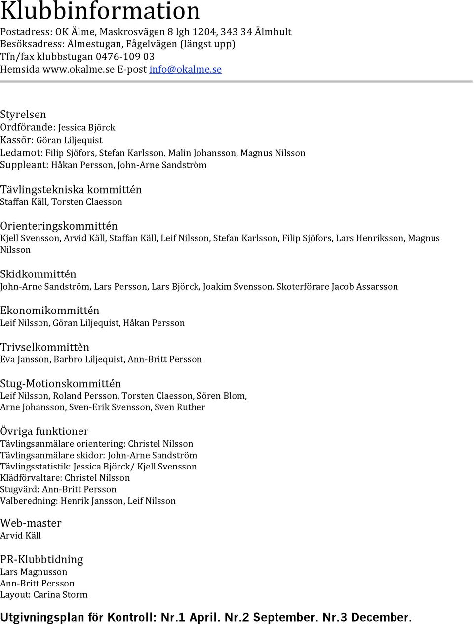 StaffanKäll,TorstenClaesson Orienteringskommittén KjellSvensson,ArvidKäll,StaffanKäll,LeifNilsson,StefanKarlsson,FilipSjöfors,LarsHenriksson,Magnus Nilsson Skidkommittén John