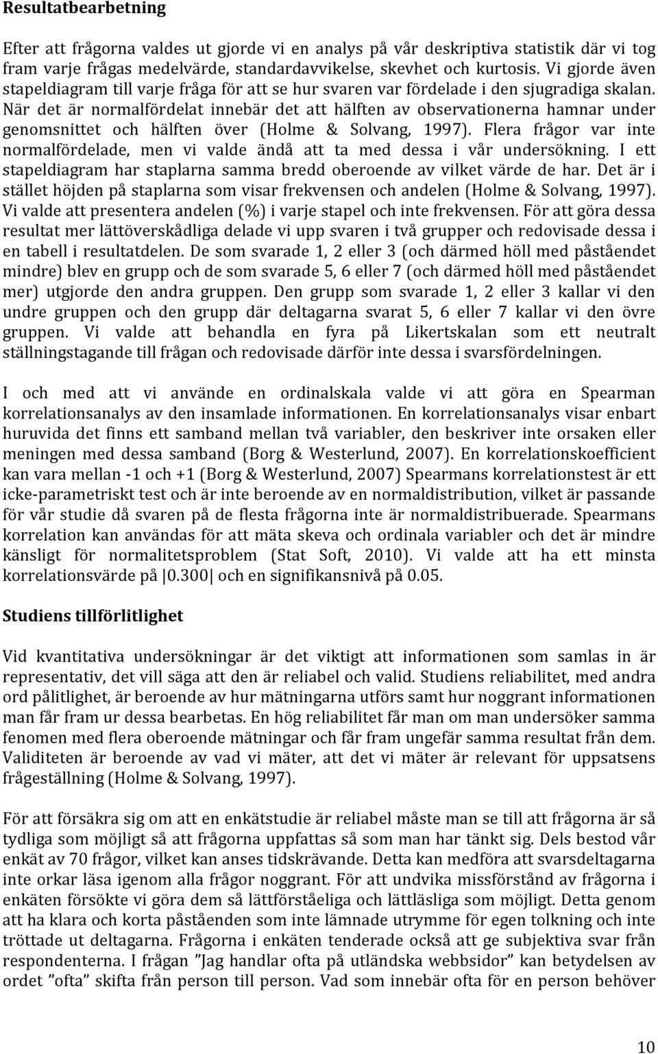 När det är normalfördelat innebär det att hälften av observationerna hamnar under genomsnittet och hälften över (Holme & Solvang, 1997).