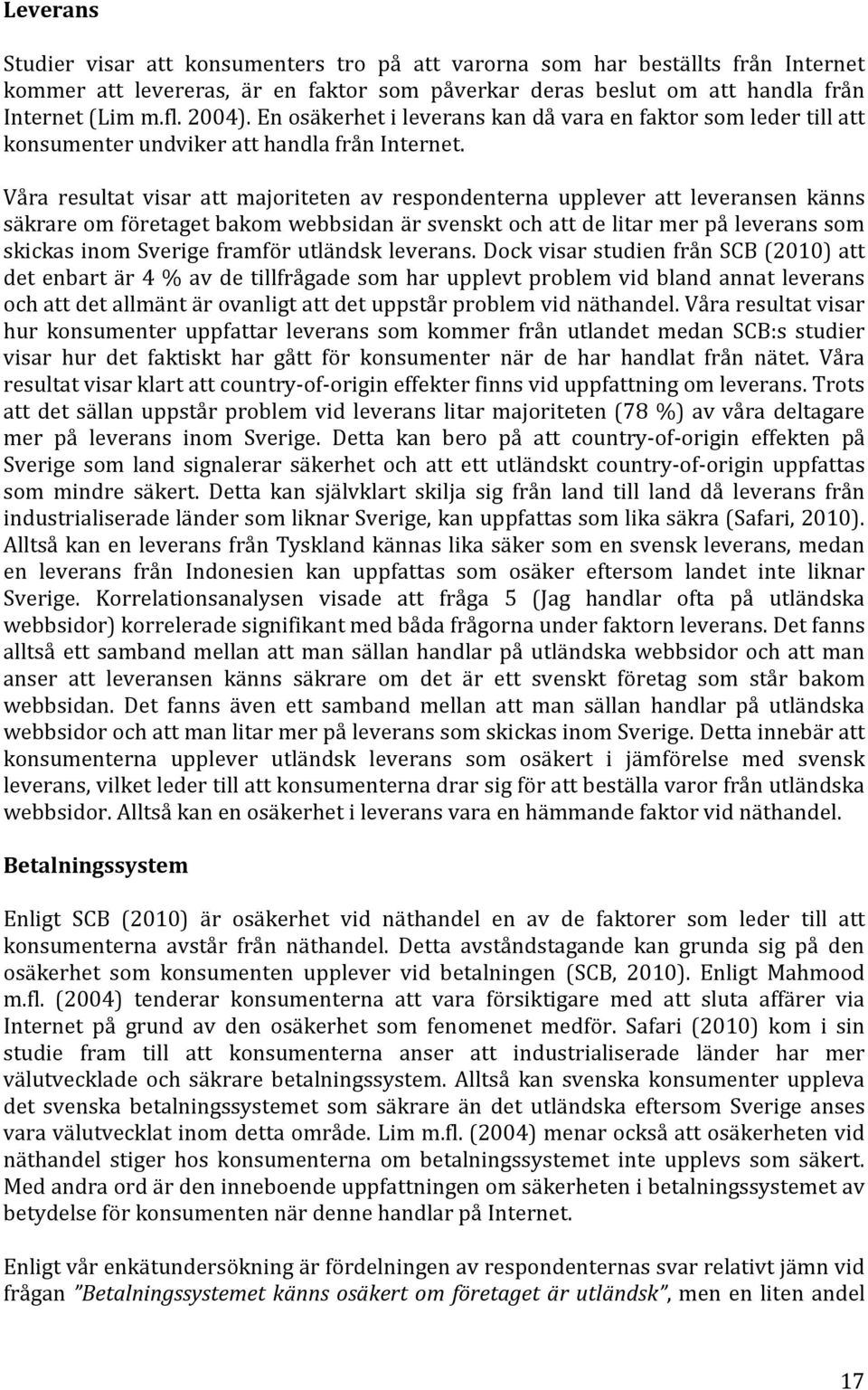 Våra resultat visar att majoriteten av respondenterna upplever att leveransen känns säkrare om företaget bakom webbsidan är svenskt och att de litar mer på leverans som skickas inom Sverige framför