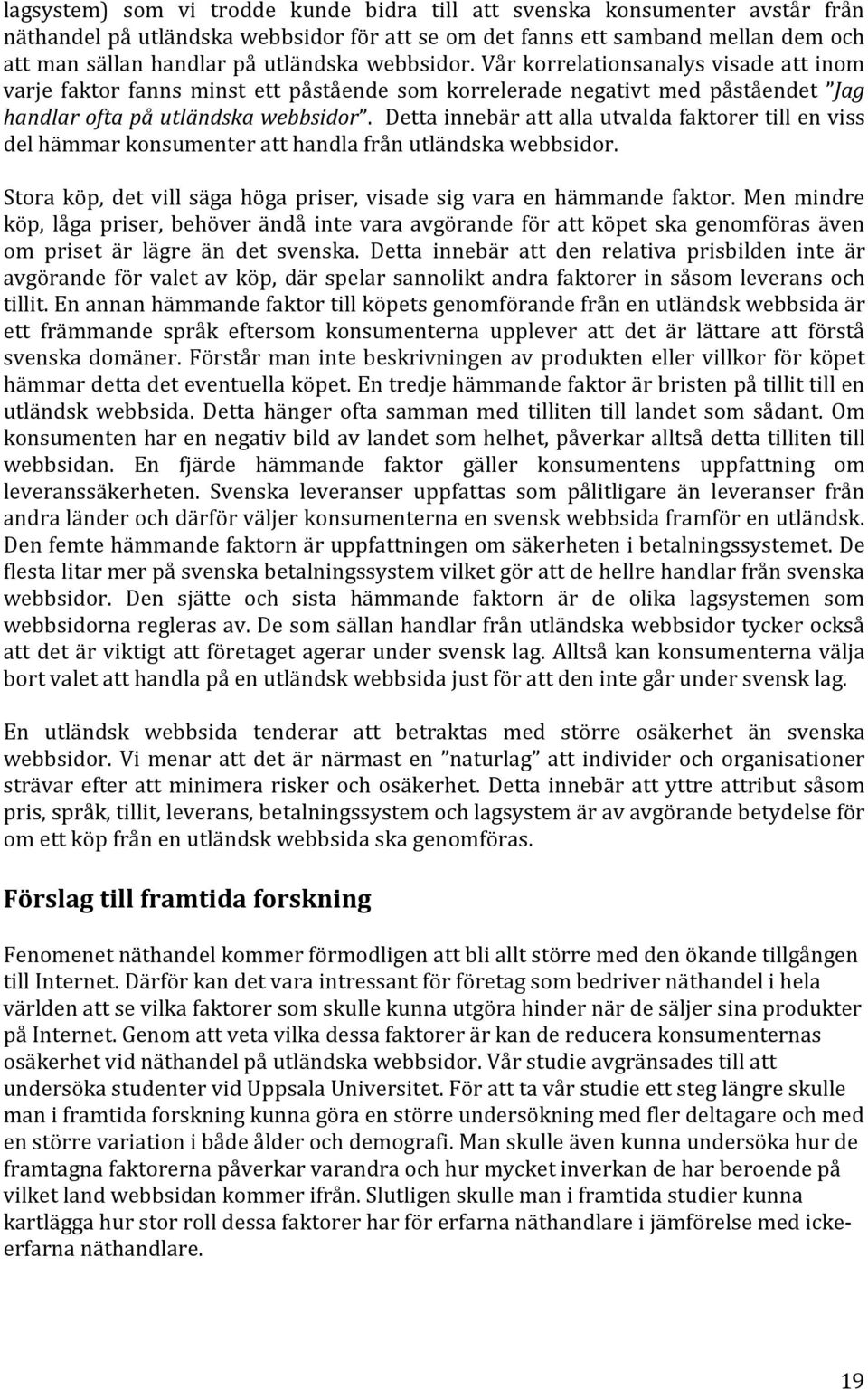 Detta innebär att alla utvalda faktorer till en viss del hämmar konsumenter att handla från utländska webbsidor. Stora köp, det vill säga höga priser, visade sig vara en hämmande faktor.