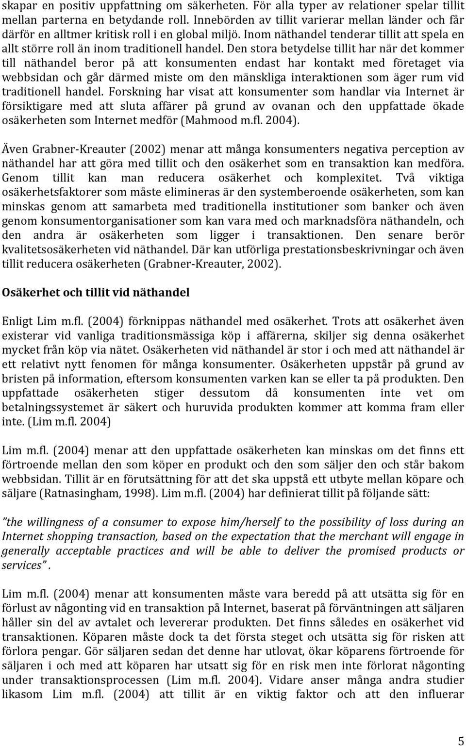 Den stora betydelse tillit har när det kommer till näthandel beror på att konsumenten endast har kontakt med företaget via webbsidan och går därmed miste om den mänskliga interaktionen som äger rum