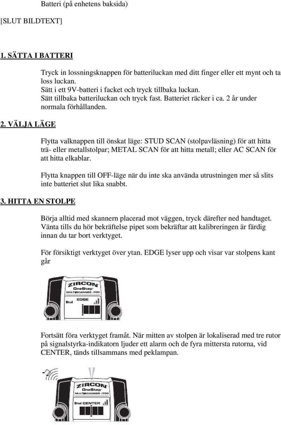 Flytta valknappen till önskat läge: STUD SCAN (stolpavläsning) för att hitta trä- eller metallstolpar; METAL SCAN för att hitta metall; eller AC SCAN för att hitta elkablar.
