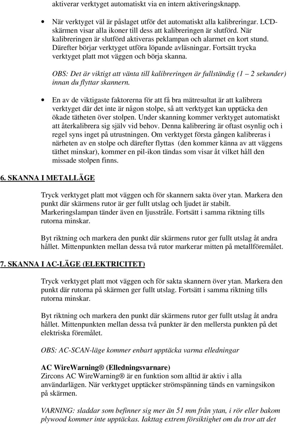 Fortsätt trycka verktyget platt mot väggen och börja skanna. OBS: Det är viktigt att vänta till kalibreringen är fullständig (1 2 sekunder) innan du flyttar skannern.