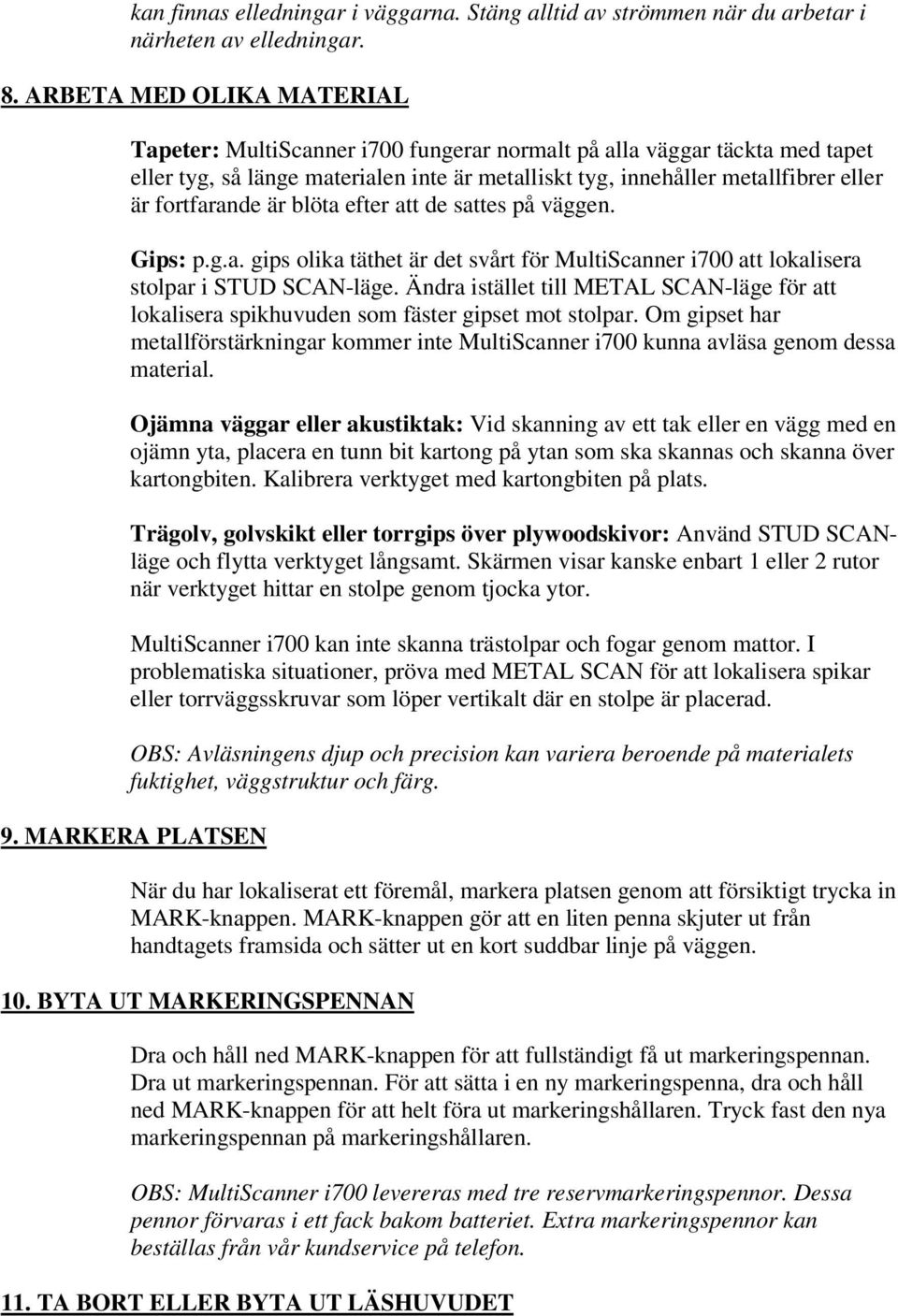 fortfarande är blöta efter att de sattes på väggen. Gips: p.g.a. gips olika täthet är det svårt för MultiScanner i700 att lokalisera stolpar i STUD SCAN-läge.