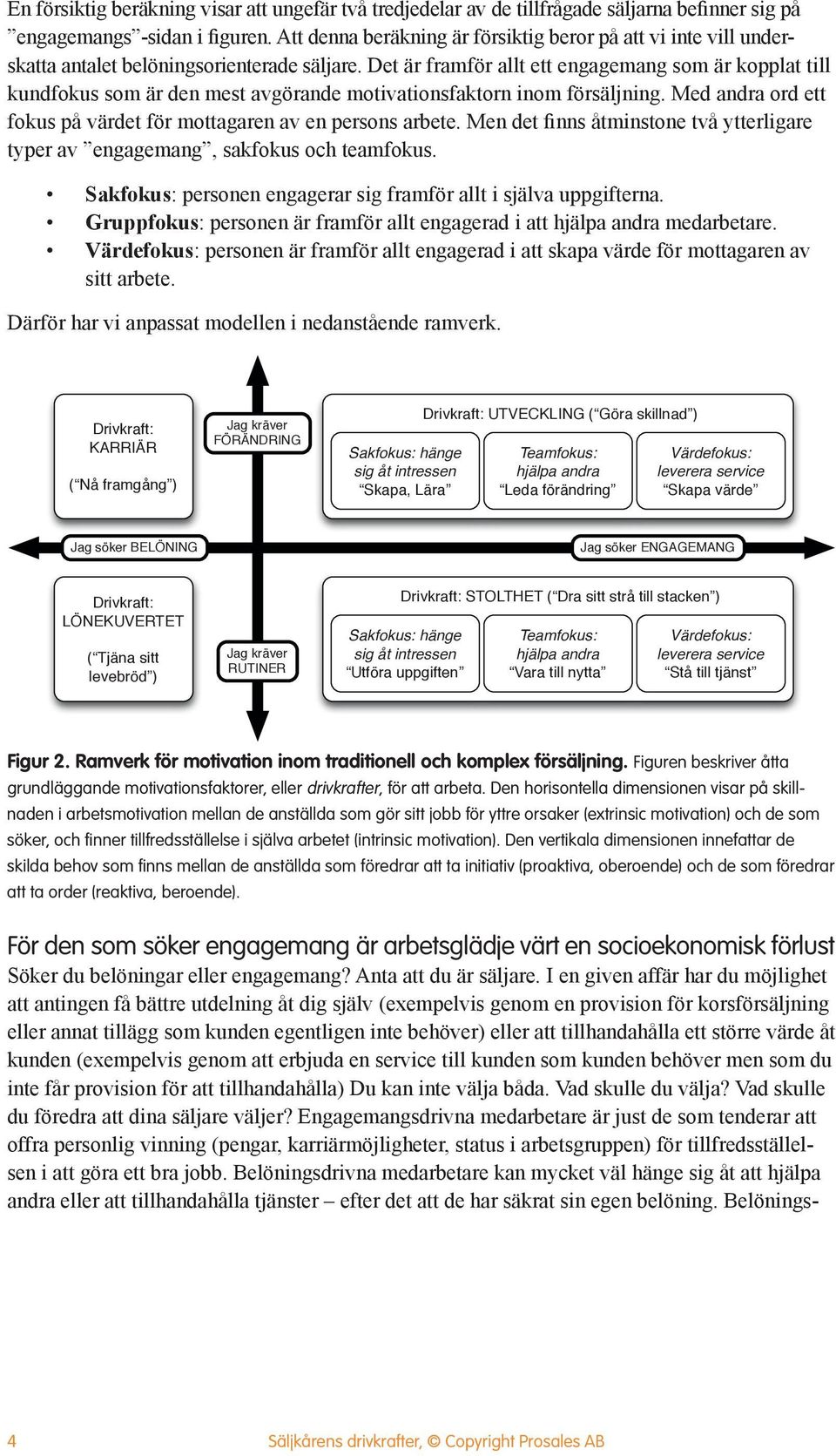 Det är framför allt ett engagemang som är kopplat till kundfokus som är den mest avgörande motivationsfaktorn inom försäljning. Med andra ord ett fokus på värdet för mottagaren av en persons arbete.