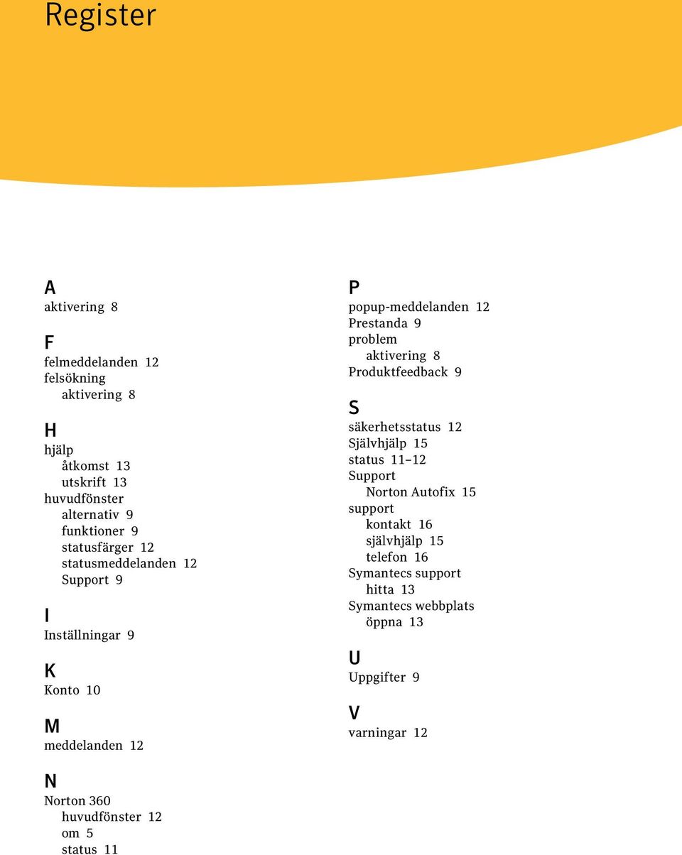 aktivering 8 Produktfeedback 9 S säkerhetsstatus 12 Självhjälp 15 status 11 12 Support Norton Autofix 15 support kontakt 16 självhjälp 15