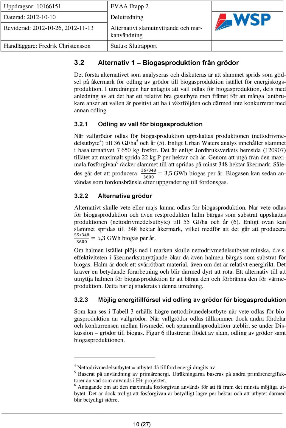 I utredningen har antagits att vall odlas för biogasproduktion, dels med anledning av att det har ett relativt bra gasutbyte men främst för att många lantbrukare anser att vallen är positivt att ha i