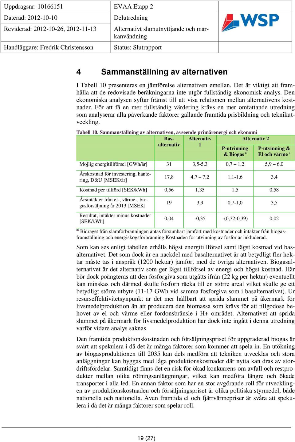 För att få en mer fullständig värdering krävs en mer omfattande utredning som analyserar alla påverkande faktorer gällande framtida prisbildning och teknikutveckling. Tabell 10.