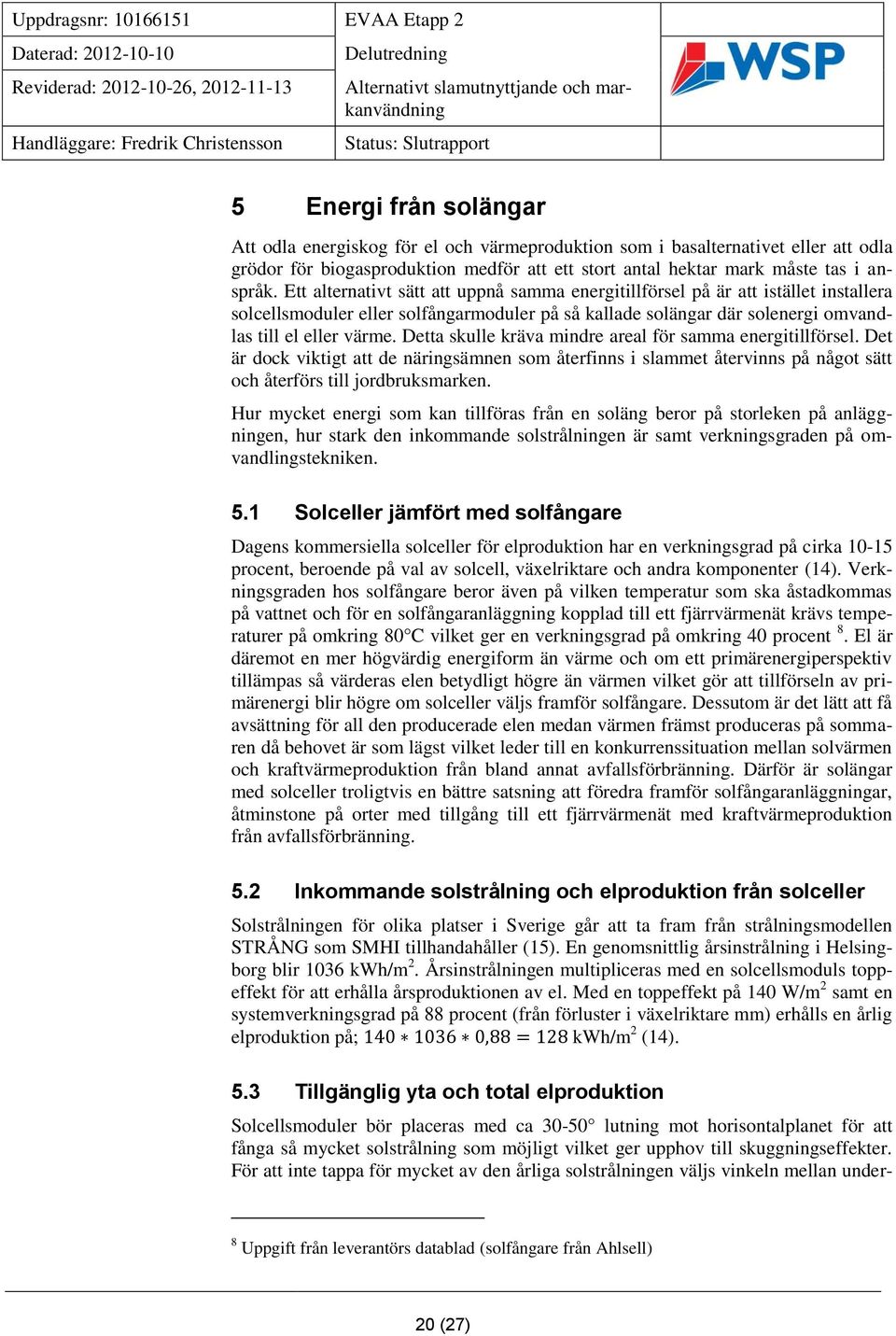 Detta skulle kräva mindre areal för samma energitillförsel. Det är dock viktigt att de näringsämnen som återfinns i slammet återvinns på något sätt och återförs till jordbruksmarken.