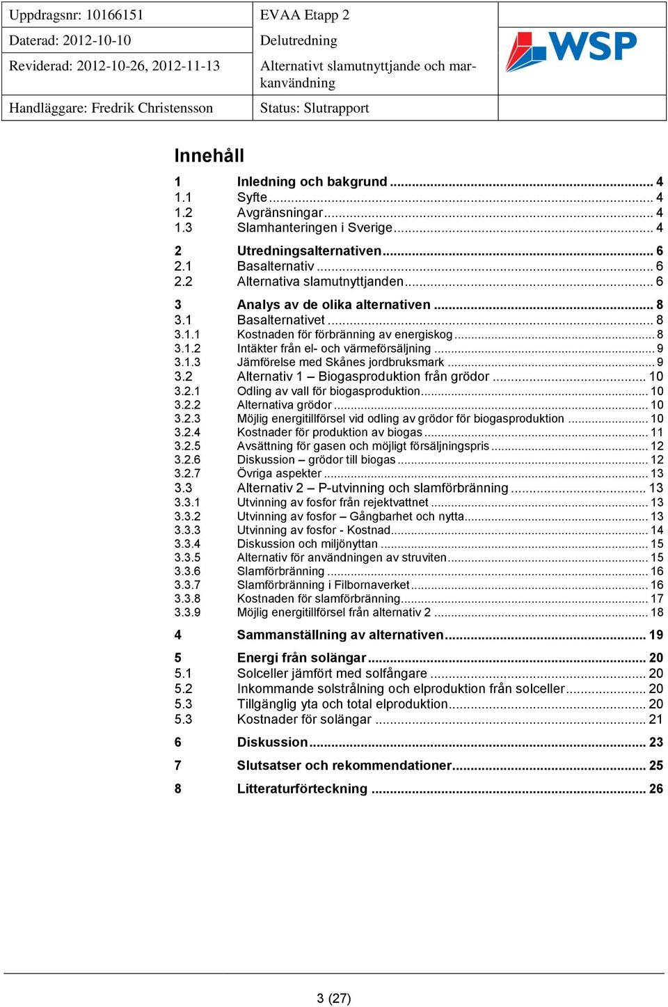 .. 9 3.2 Alternativ 1 Biogasproduktion från grödor... 10 3.2.1 Odling av vall för biogasproduktion... 10 3.2.2 Alternativa grödor... 10 3.2.3 Möjlig energitillförsel vid odling av grödor för biogasproduktion.