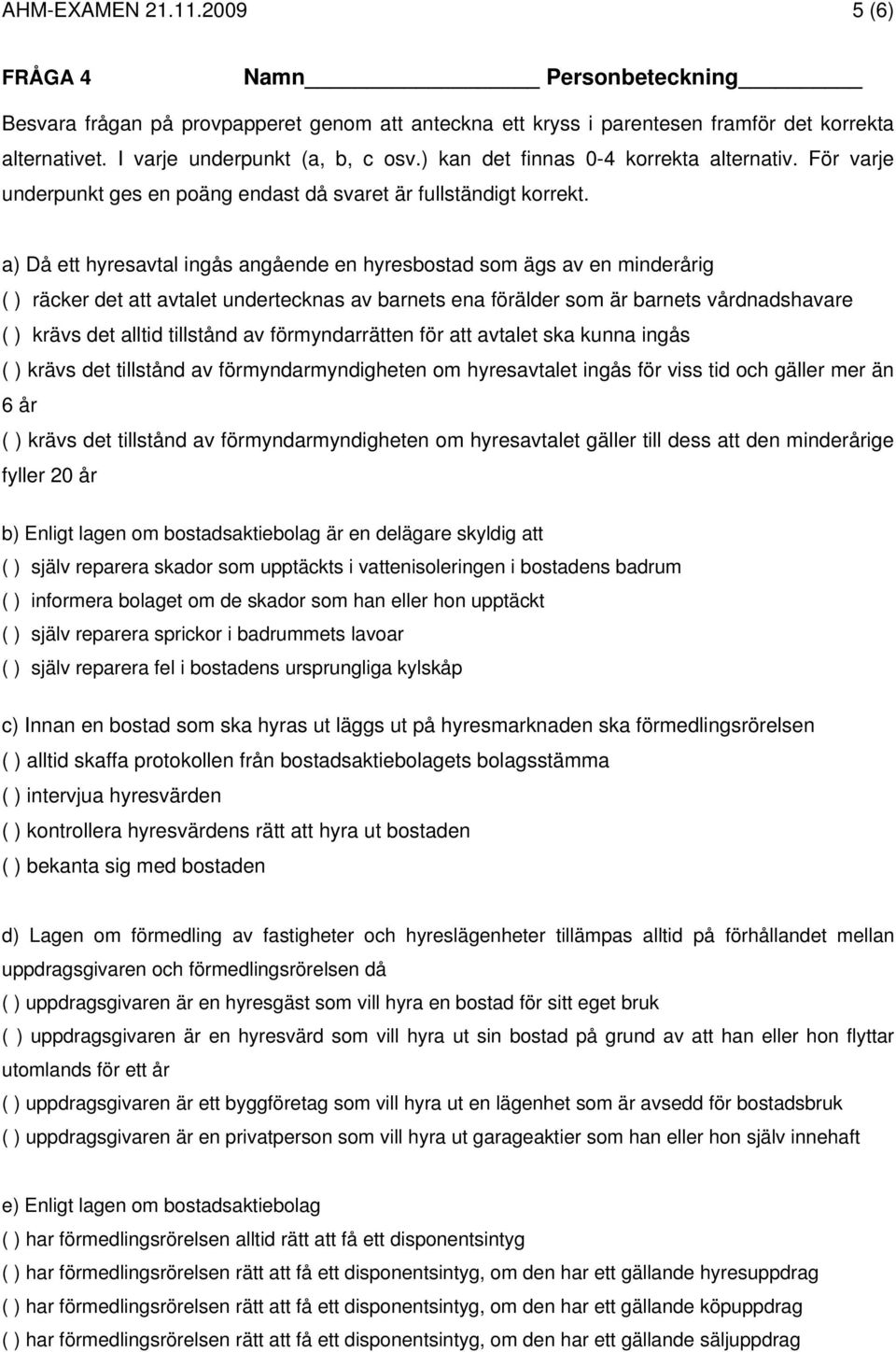 a) Då ett hyresavtal ingås angående en hyresbostad som ägs av en minderårig ( ) räcker det att avtalet undertecknas av barnets ena förälder som är barnets vårdnadshavare ( ) krävs det alltid