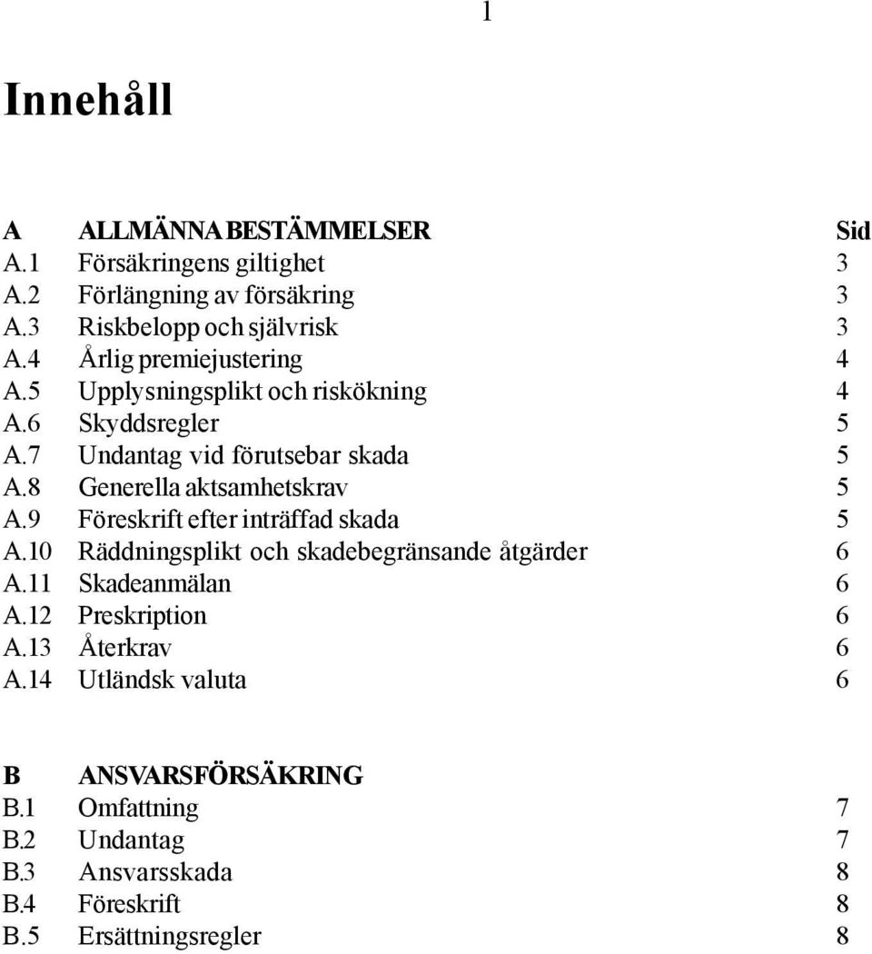 8 Generella aktsamhetskrav 5 A.9 Föreskrift efter inträffad skada 5 A.10 Räddningsplikt och skadebegränsande åtgärder 6 A.11 Skadeanmälan 6 A.