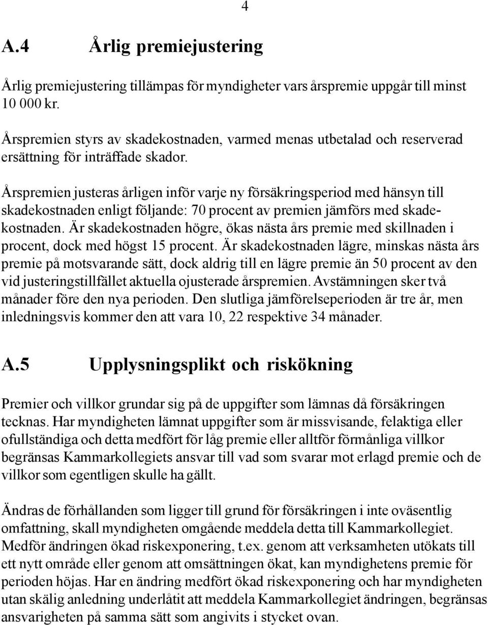 4 Årspremien justeras årligen inför varje ny försäkringsperiod med hänsyn till skadekostnaden enligt följande: 70 procent av premien jämförs med skadekostnaden.