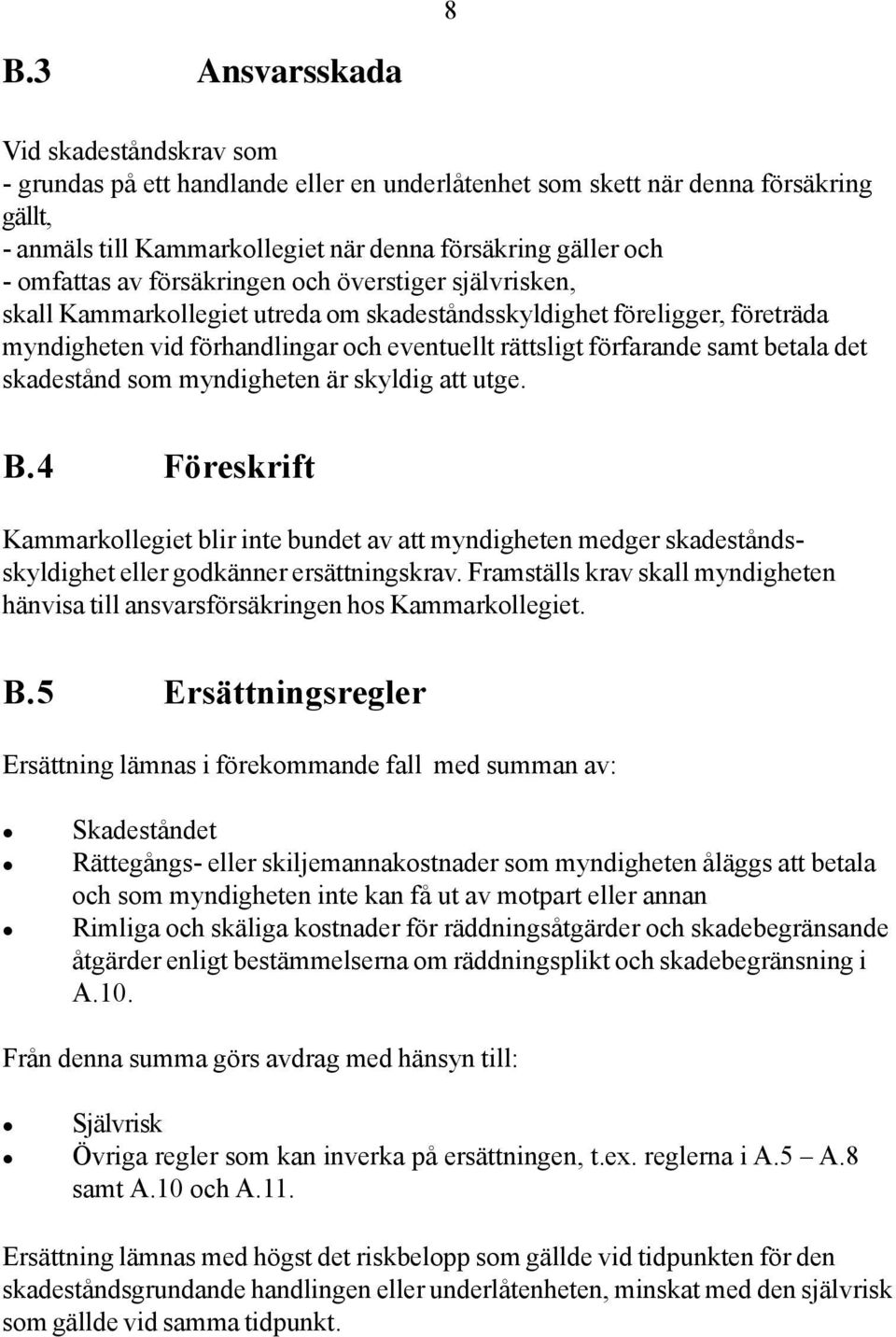 betala det skadestånd som myndigheten är skyldig att utge. B.4 Föreskrift Kammarkollegiet blir inte bundet av att myndigheten medger skadeståndsskyldighet eller godkänner ersättningskrav.