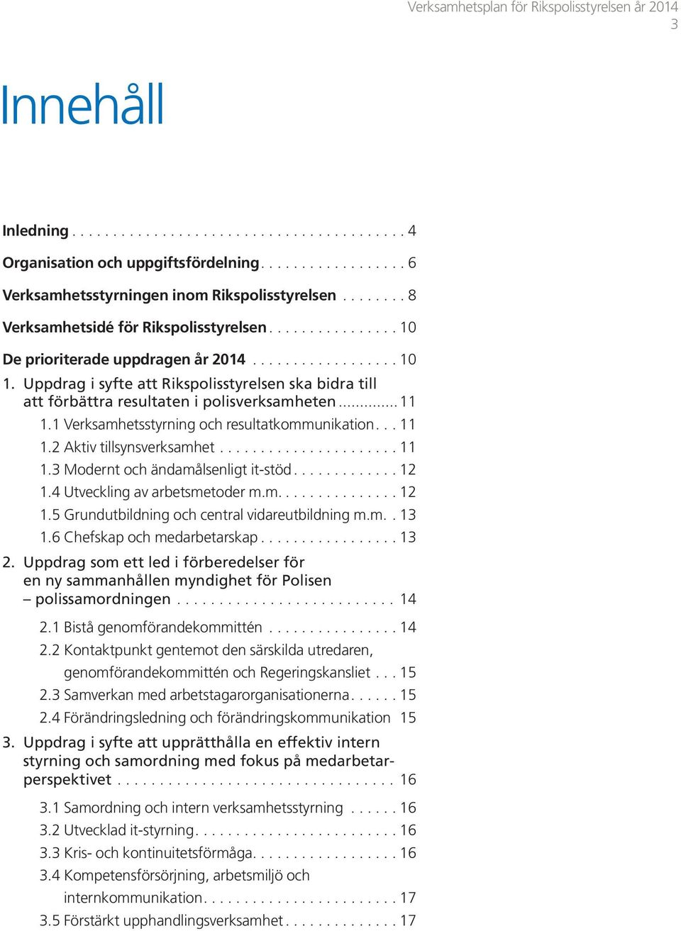 Uppdrag i syfte att Rikspolisstyrelsen ska bidra till att förbättra resultaten i polisverksamheten...11 1.1 Verksamhetsstyrning och resultatkommunikation... 11 1.2 Aktiv tillsynsverksamhet...................... 11 1.3 Modernt och ändamålsenligt it-stöd.