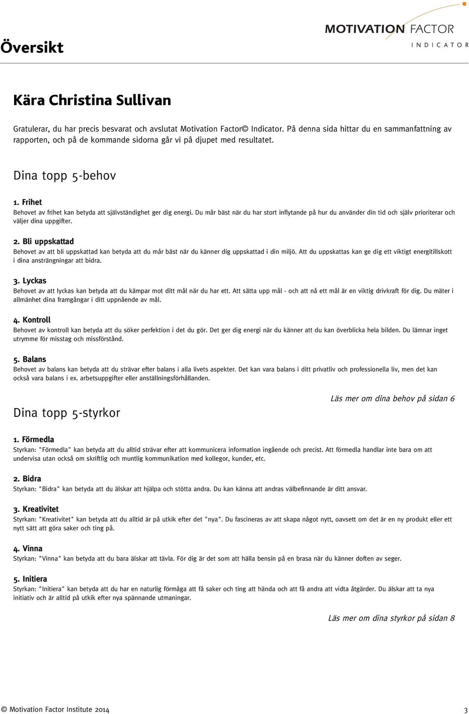 Frihet Behovet av frihet kan betyda att självständighet ger dig energi. Du mår bäst när du har stort inflytande på hur du använder din tid och själv prioriterar och väljer dina uppgifter. 2.