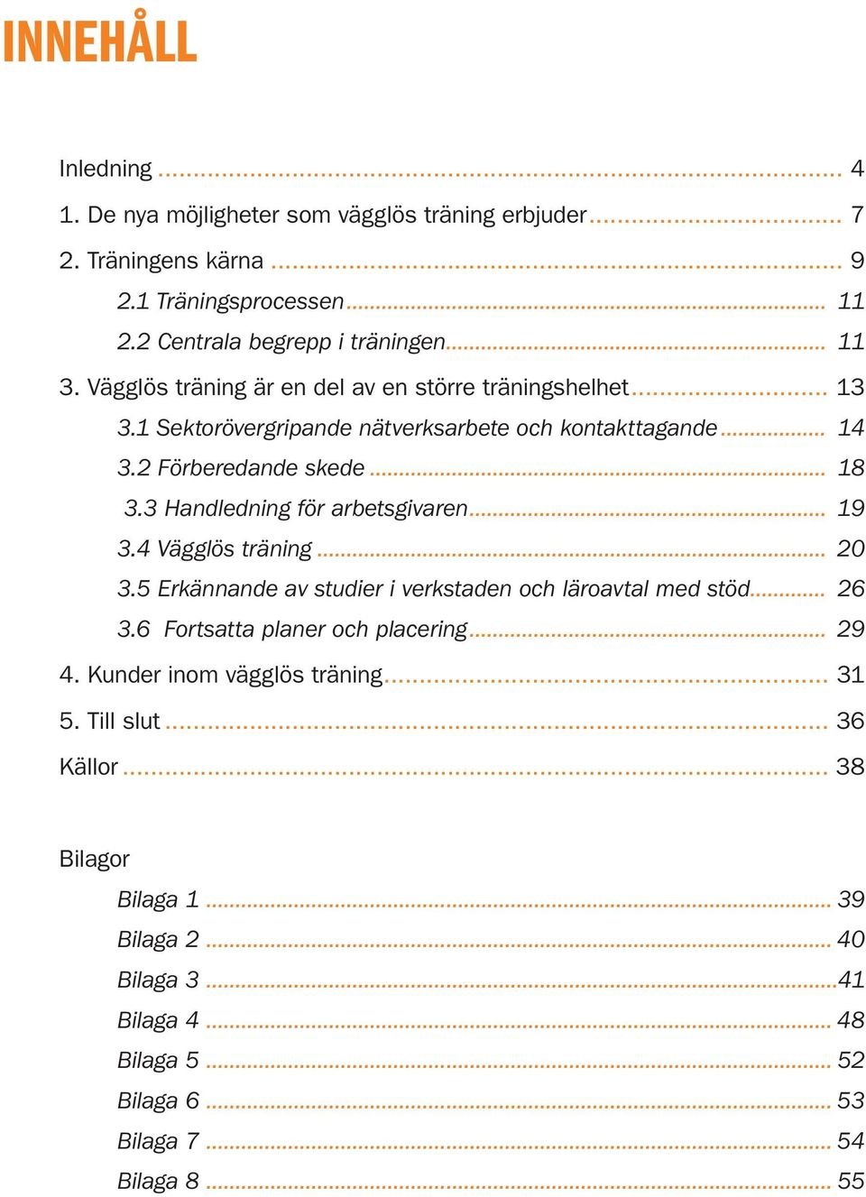 3 Handledning för arbetsgivaren... 19 3.4 Vägglös träning... 20 3.5 Erkännande av studier i verkstaden och läroavtal med stöd... 26 3.6 Fortsatta planer och placering... 29 4.