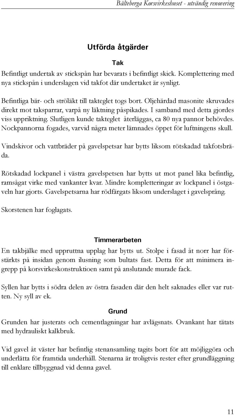 Oljehärdad masonite skruvades direkt mot taksparrar, varpå ny läktning påspikades. I samband med detta gjordes viss uppriktning. Slutligen kunde takteglet återläggas, ca 80 nya pannor behövdes.
