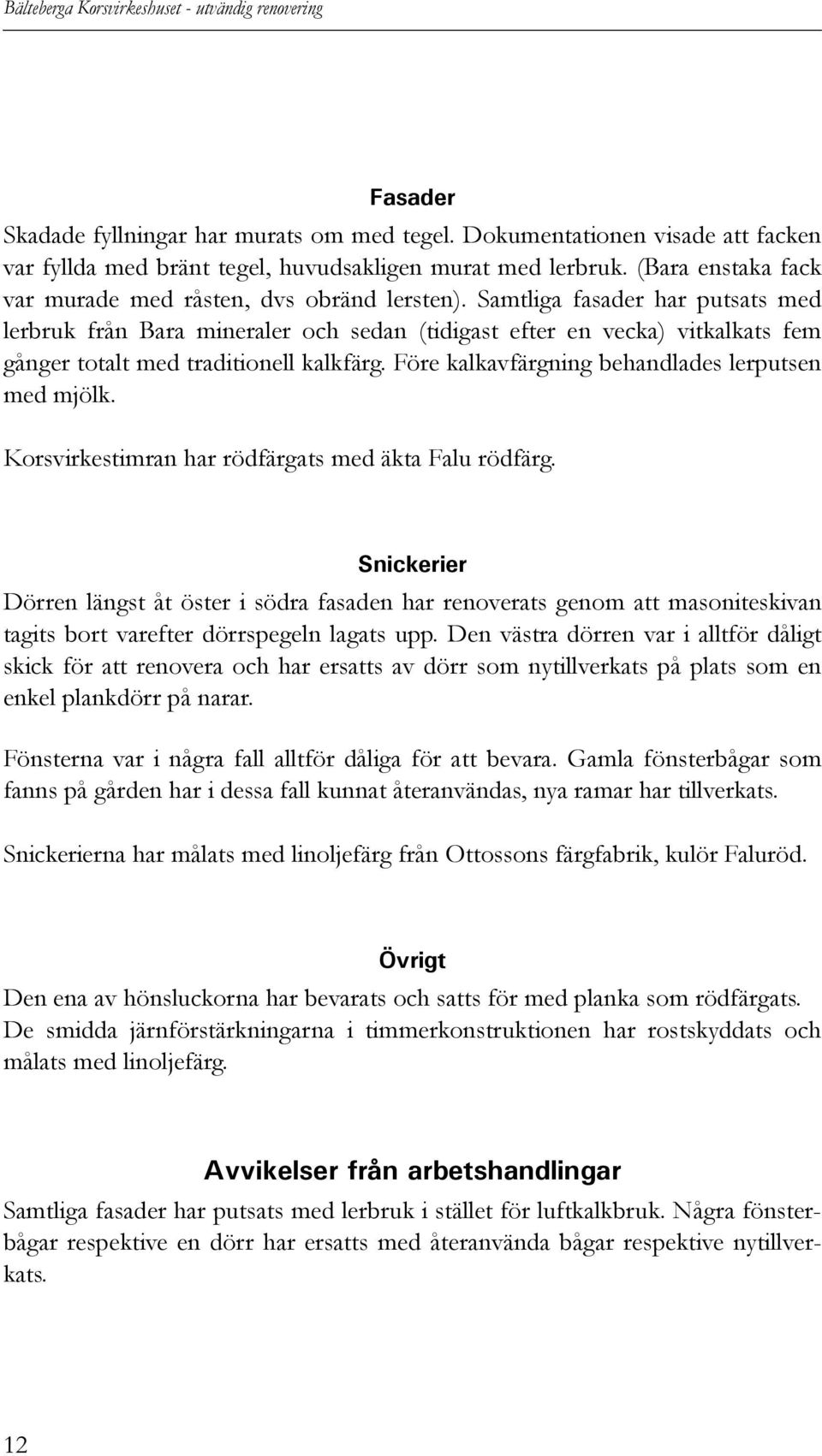 Samtliga fasader har putsats med lerbruk från Bara mineraler och sedan (tidigast efter en vecka) vitkalkats fem gånger totalt med traditionell kalkfärg.