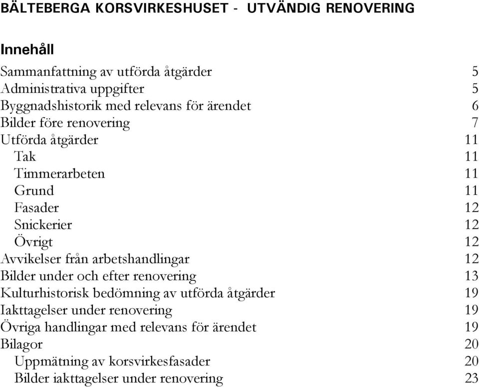 Avvikelser från arbetshandlingar 12 Bilder under och efter renovering 13 Kulturhistorisk bedömning av utförda åtgärder 19 Iakttagelser under