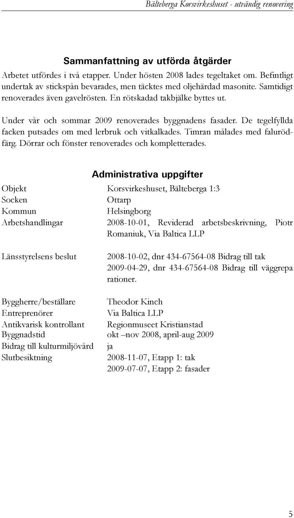 Under vår och sommar 2009 renoverades byggnadens fasader. De tegelfyllda facken putsades om med lerbruk och vitkalkades. Timran målades med falurödfärg.