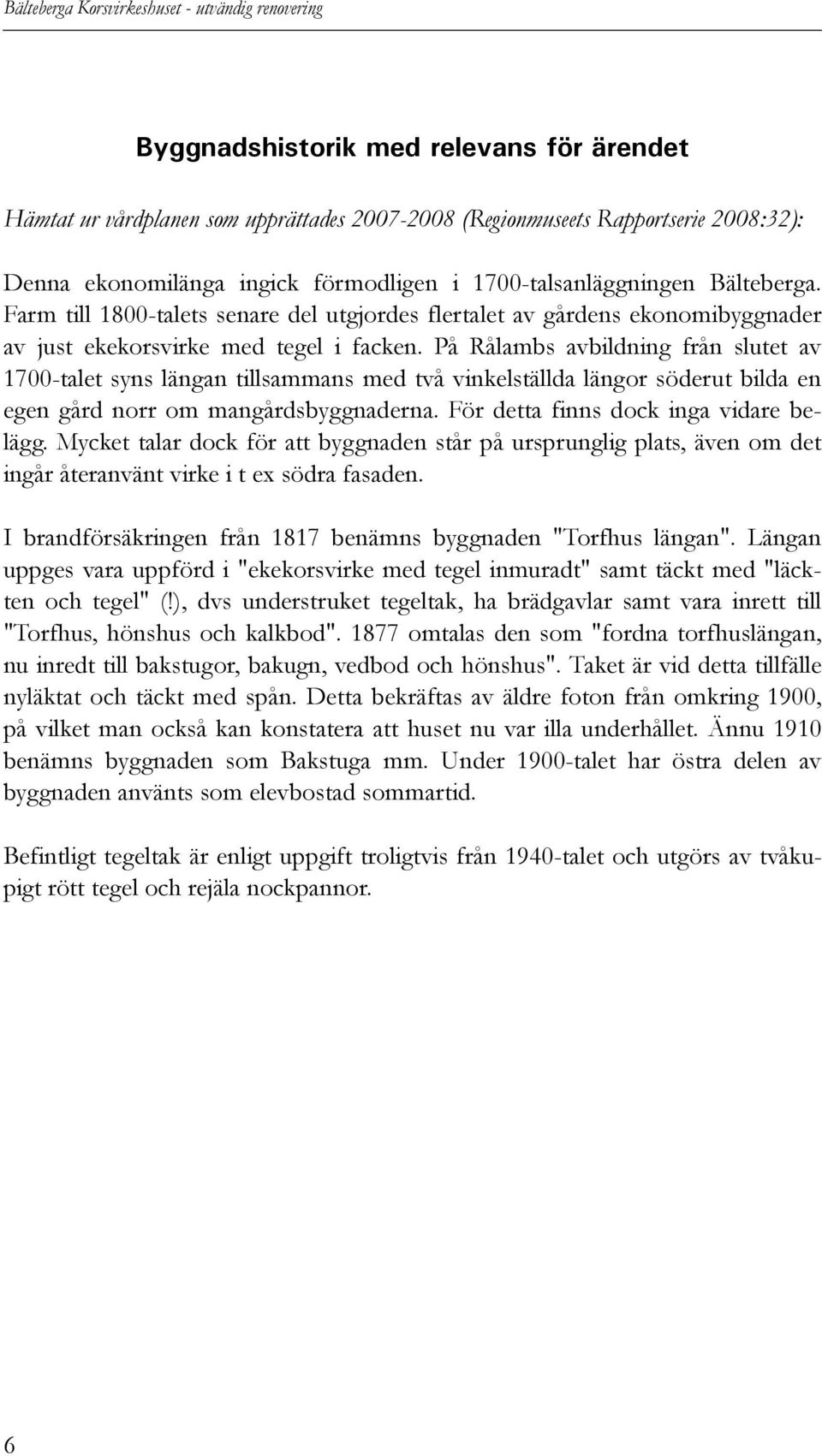 På Rålambs avbildning från slutet av 1700-talet syns längan tillsammans med två vinkelställda längor söderut bilda en egen gård norr om mangårdsbyggnaderna. För detta finns dock inga vidare belägg.