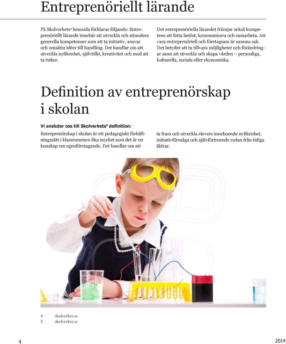 Det entreprenöriella lärandet främjar också kompetens att fatta beslut, kommunicera och samarbeta. Att vara entreprenöriell och företagsam är samma sak.